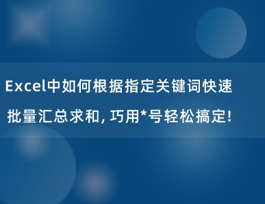 Excel中如何根据指定关键词快速批量汇总求和，巧用*号轻松搞定！